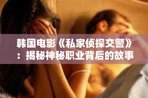韩国电影《私家侦探交警》：揭秘神秘职业背后的故事