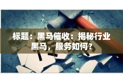 标题：黑马催收：揭秘行业黑马，服务如何？
