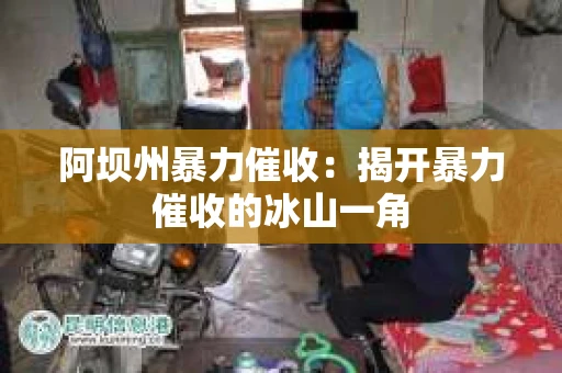 阿坝州暴力催收：揭开暴力催收的冰山一角