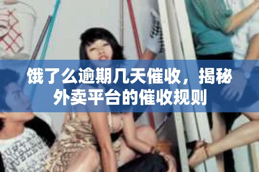 饿了么逾期几天催收，揭秘外卖平台的催收规则