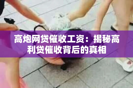 高炮网贷催收工资：揭秘高利贷催收背后的真相