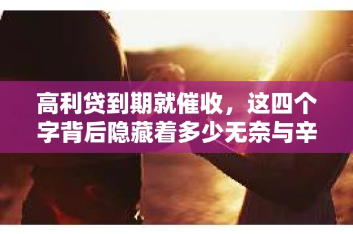 高利贷到期就催收，这四个字背后隐藏着多少无奈与辛酸。在这个充满诱惑与陷阱的金融世界里，我们该如何保护自己，避免陷入高利贷的泥潭？今天，就让我们一起来揭开高利贷到期催收的神秘面纱。