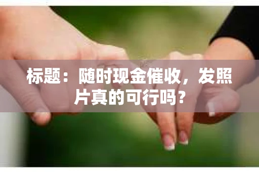 标题：随时现金催收，发照片真的可行吗？