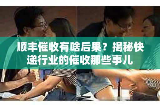 顺丰催收有啥后果？揭秘快递行业的催收那些事儿