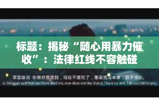 标题：揭秘“随心用暴力催收”：法律红线不容触碰