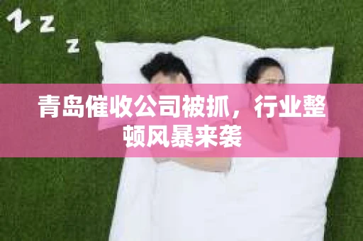 青岛催收公司被抓，行业整顿风暴来袭