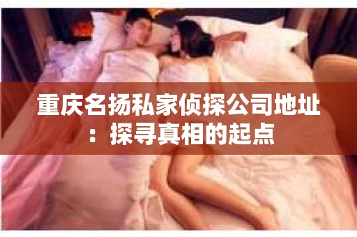 重庆名扬私家侦探公司地址：探寻真相的起点