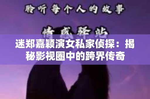 迷郑嘉颖演女私家侦探：揭秘影视圈中的跨界传奇