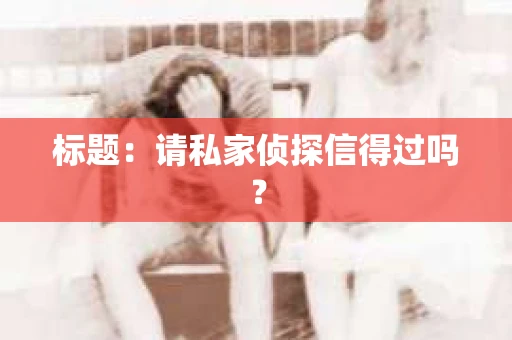 标题：请私家侦探信得过吗？