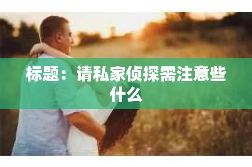 标题：请私家侦探需注意些什么