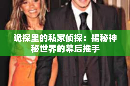 诡探里的私家侦探：揭秘神秘世界的幕后推手