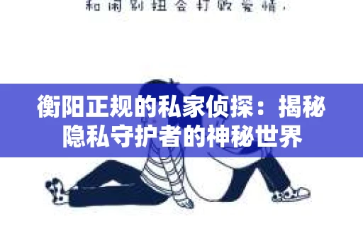 衡阳正规的私家侦探：揭秘隐私守护者的神秘世界