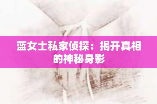 蓝女士私家侦探：揭开真相的神秘身影