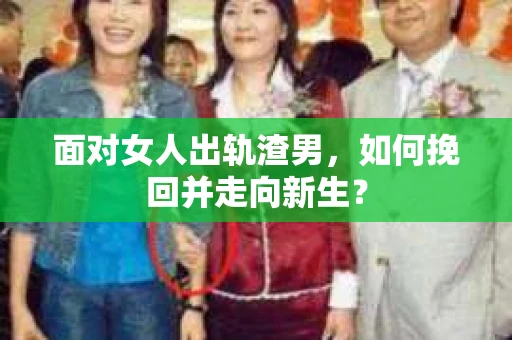 面对女人出轨渣男，如何挽回并走向新生？