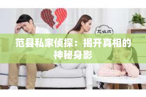 范县私家侦探:揭开真相的神秘身影 范县私家侦探:揭开真相的神秘身影