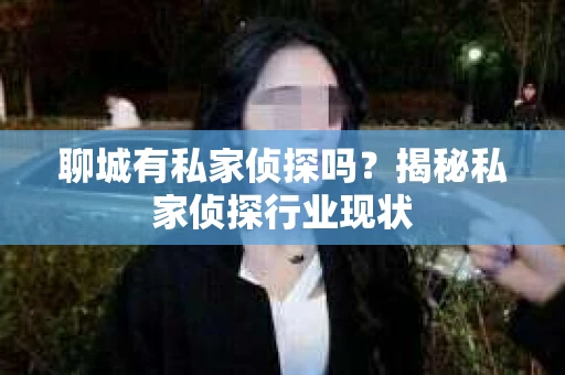 聊城有私家侦探吗？揭秘私家侦探行业现状