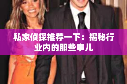 私家侦探推荐一下：揭秘行业内的那些事儿