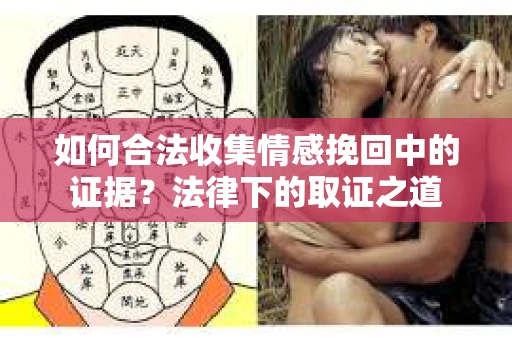 如何合法收集情感挽回中的证据?法律下的取证之道 如何合法收集情感挽回中的证据?法律下的取证之道
