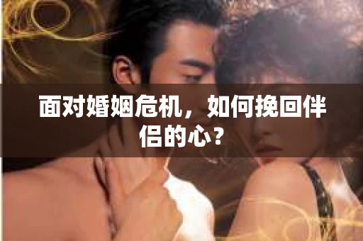 面对婚姻危机，如何挽回伴侣的心？