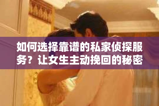如何选择靠谱的私家侦探服务？让女生主动挽回的秘密武器怎么办？