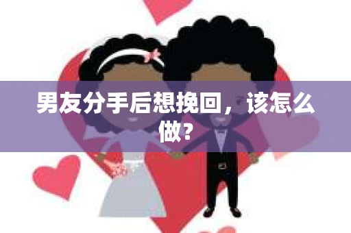 男友分手后想挽回，该怎么做？