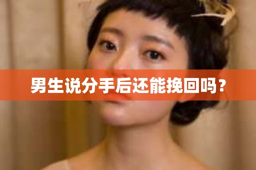 男生说分手后还能挽回吗? 男生说分手后还能挽回吗?
