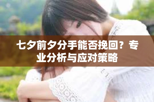 七夕前夕分手能否挽回？专业分析与应对策略