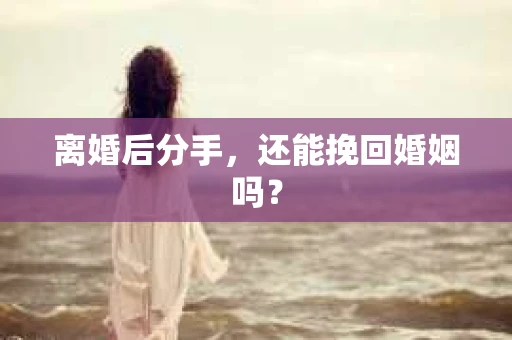 离婚后分手，还能挽回婚姻吗？
