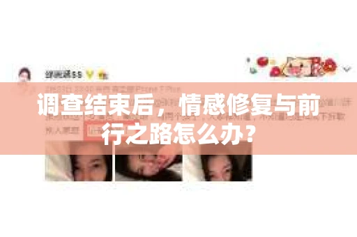 调查结束后，情感修复与前行之路怎么办？