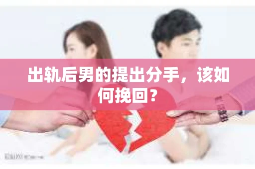 出轨后男的提出分手,该如何挽回? 出轨后男的提出分手,该如何挽回?