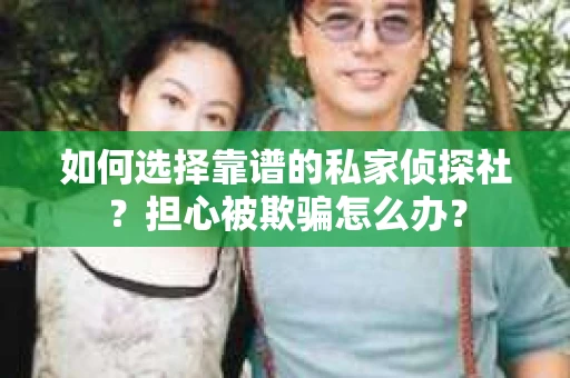 如何选择靠谱的私家侦探社？担心被欺骗怎么办？