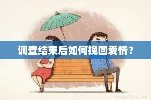 调查结束后如何挽回爱情？