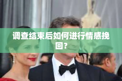 调查结束后如何进行情感挽回？