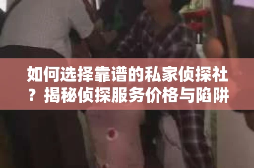 如何选择靠谱的私家侦探社？揭秘侦探服务价格与陷阱
