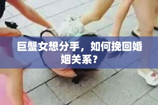 巨蟹女想分手，如何挽回婚姻关系？