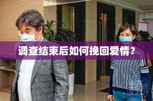 调查结束后如何挽回爱情？