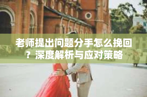 老师提出问题分手怎么挽回？深度解析与应对策略