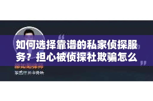 如何选择靠谱的私家侦探服务？担心被侦探社欺骗怎么办？
