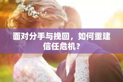 面对分手与挽回，如何重建信任危机？