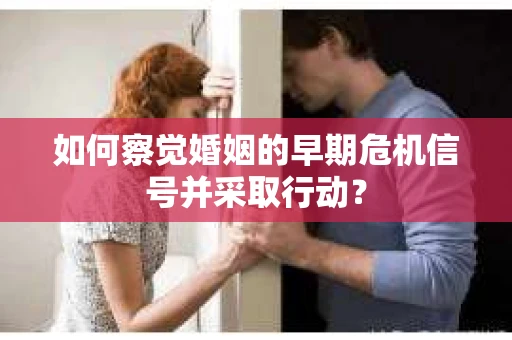如何察觉婚姻的早期危机信号并采取行动？