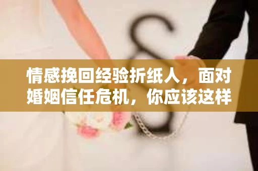 情感挽回经验折纸人，面对婚姻信任危机，你应该这样做