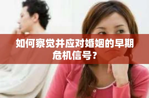 如何察觉并应对婚姻的早期危机信号？