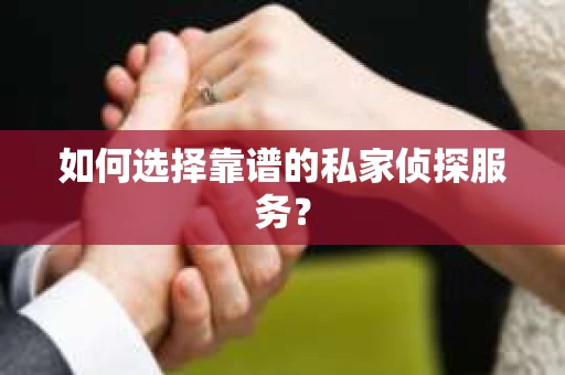 如何选择靠谱的私家侦探服务？