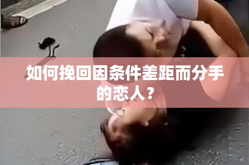 如何挽回因条件差距而分手的恋人？
