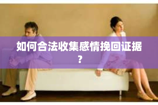 如何合法收集感情挽回证据？