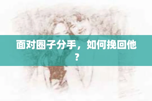 面对圈子分手，如何挽回他？