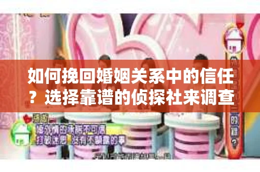 如何挽回婚姻关系中的信任？选择靠谱的侦探社来调查双方出轨怎么办？