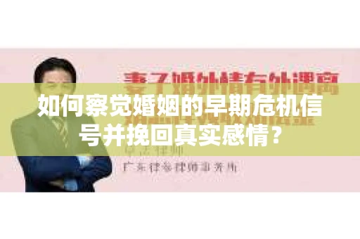 如何察觉婚姻的早期危机信号并挽回真实感情？