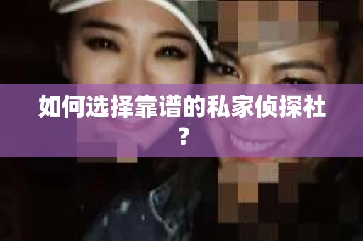 如何选择靠谱的私家侦探社？
