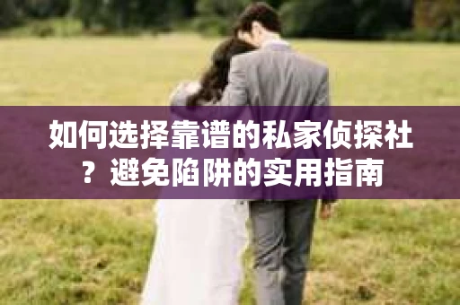 如何选择靠谱的私家侦探社?避免陷阱的实用指南 如何选择靠谱的私家侦探社?避免陷阱的实用指南